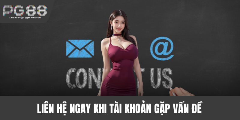 Liên hệ ngay khi tài khoản gặp vấn đề 