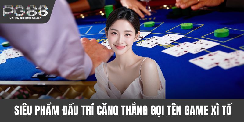 Siêu phẩm đấu trí căng thẳng gọi tên game Xì Tố
