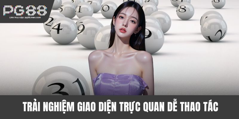 Trải nghiệm giao diện trực quan dễ thao tác